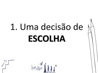 1. Uma decisão de
ESCOLHA
 