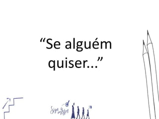 “Se alguém
quiser...”
 
