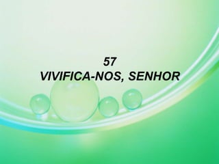57
VIVIFICA-NOS, SENHOR
 