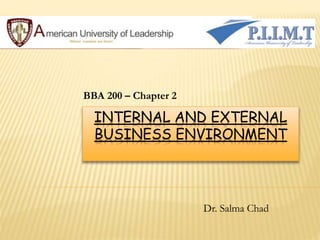 INTERNAL AND EXTERNAL
BUSINESS ENVIRONMENT
BBA 200 – Chapter 2
Dr. Salma Chad
 