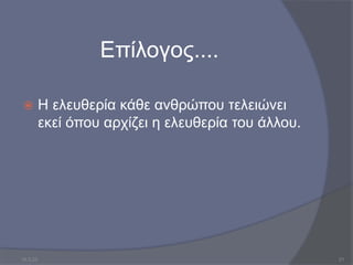 Επίλογος....
 Η ελευθερία κάθε ανθρώπου τελειώνει
εκεί όπου αρχίζει η ελευθερία του άλλου.
10.3.23 21
 