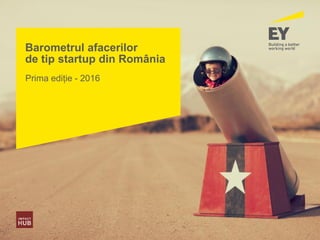 Barometrul afacerilor
de tip startup din România
Prima ediție - 2016
 