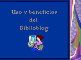 Uso y beneficios
      del
  Biblioblog
 
