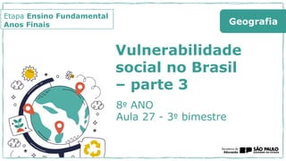 Etapa Ensino Fundamental
Anos Finais
8º ANO
Aula 27 - 3º bimestre
Geografia
Vulnerabilidade
social no Brasil
– parte 3
 