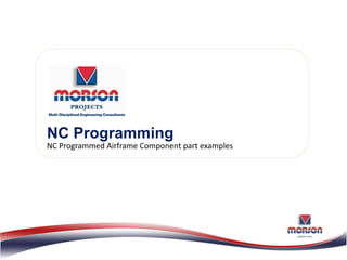 NC Programming
NC Programmed Airframe Component part examples
 