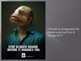 “ Prends le changement du climat avant qu’il ne te change toi !!" 