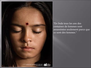 "En Inde tous les ans des centaines de femmes sont assassinées seulement parce que ce sont des femmes." 