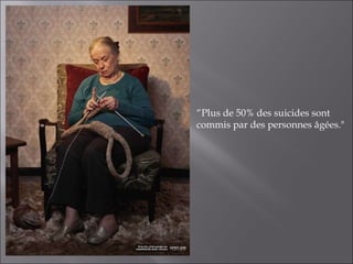 “ Plus de 50% des suicides sont commis par des personnes âgées." 