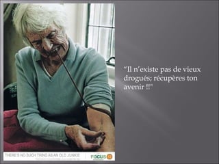 “ Il n’existe pas de vieux drogués; récupères ton avenir !!" 