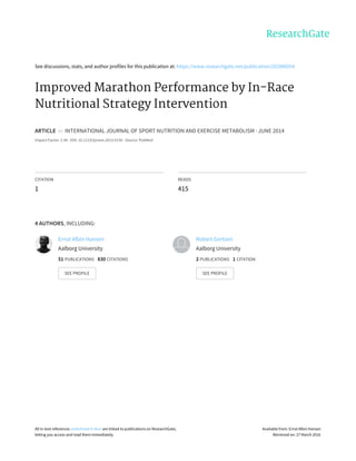 See	discussions,	stats,	and	author	profiles	for	this	publication	at:	https://www.researchgate.net/publication/262886054
Improved	Marathon	Performance	by	In-Race
Nutritional	Strategy	Intervention
ARTICLE		in		INTERNATIONAL	JOURNAL	OF	SPORT	NUTRITION	AND	EXERCISE	METABOLISM	·	JUNE	2014
Impact	Factor:	2.44	·	DOI:	10.1123/ijsnem.2013-0130	·	Source:	PubMed
CITATION
1
READS
415
4	AUTHORS,	INCLUDING:
Ernst	Albin	Hansen
Aalborg	University
51	PUBLICATIONS			830	CITATIONS			
SEE	PROFILE
Robert	Gertsen
Aalborg	University
2	PUBLICATIONS			1	CITATION			
SEE	PROFILE
All	in-text	references	underlined	in	blue	are	linked	to	publications	on	ResearchGate,
letting	you	access	and	read	them	immediately.
Available	from:	Ernst	Albin	Hansen
Retrieved	on:	27	March	2016
 