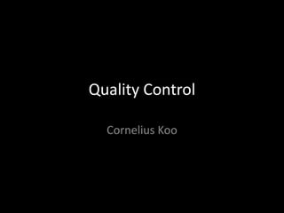 Quality Control
Cornelius Koo
 