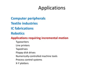 Applications
Computer peripherals
Textile industries
IC fabrications
Robotics
Applications requiring incremental motion
Typewriters
Line printers
Tapedrives
Floppy disk drives
Numerically-controlled machine tools
Process control systems
X-Y plotters
 