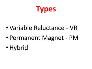 Types
• Variable Reluctance - VR
• Permanent Magnet - PM
•Hybrid
 