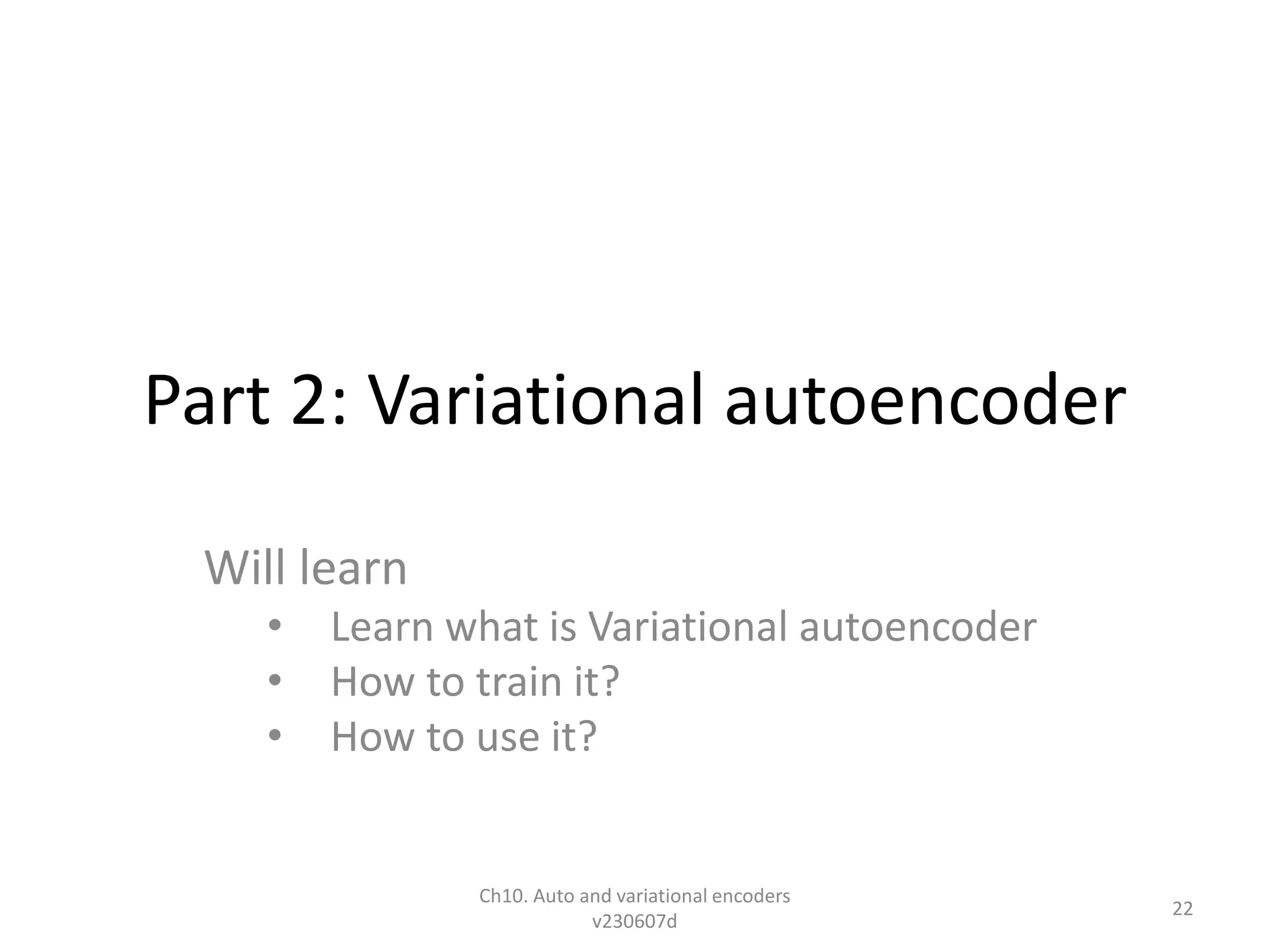 Part 2: Variational autoencoder
Will learn
• Learn what is Variational autoencoder
• How to train it?
• How to use it?
Ch10. Auto and variational encoders
v230607d
22
 