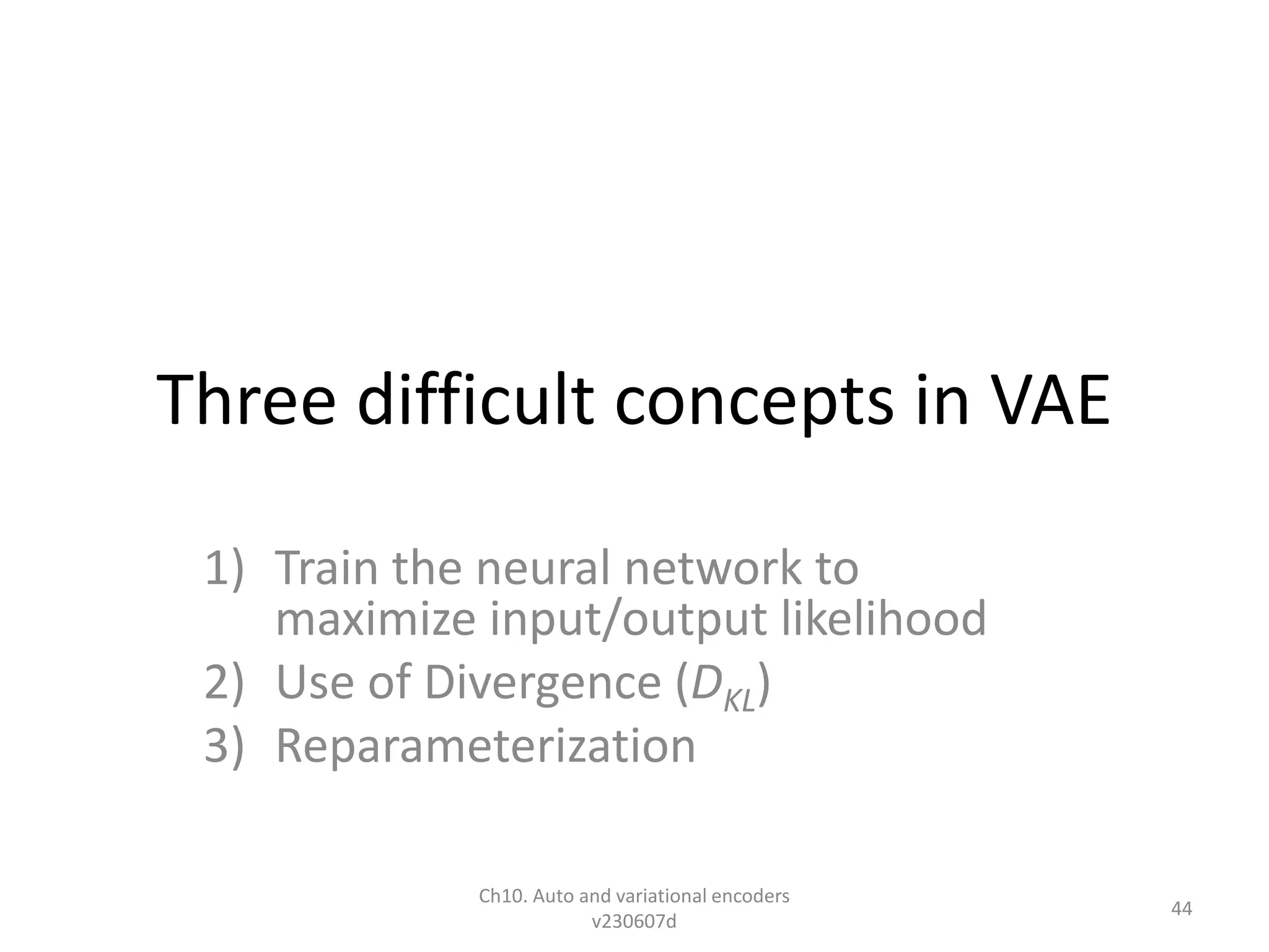 Three difficult concepts in VAE
1) Train the neural network to
maximize input/output likelihood
2) Use of Divergence (DKL)
3) Reparameterization
Ch10. Auto and variational encoders
v230607d
44
 