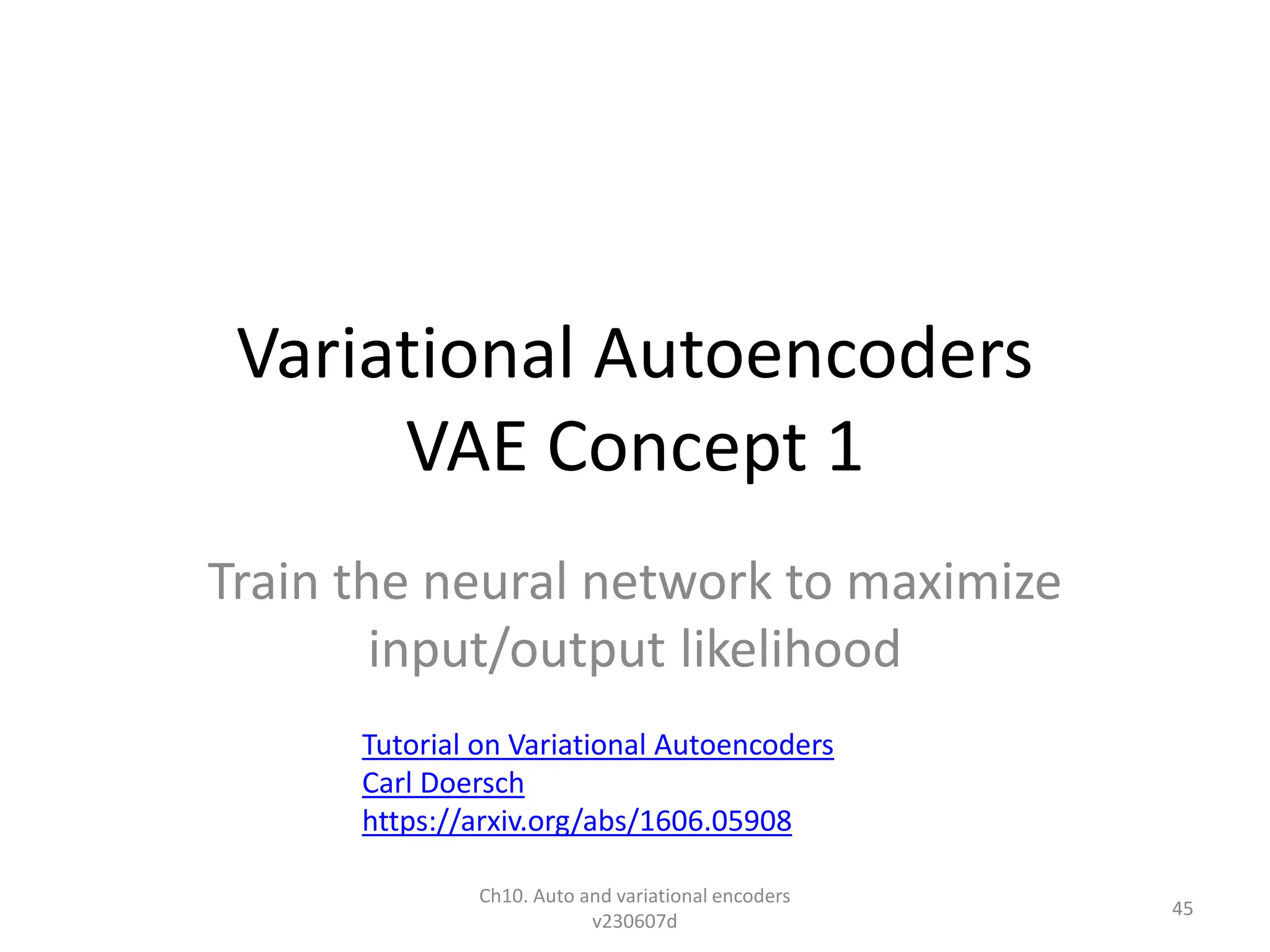 Variational Autoencoders
VAE Concept 1
Train the neural network to maximize
input/output likelihood
Ch10. Auto and variational encoders
v230607d
45
Tutorial on Variational Autoencoders
Carl Doersch
https://arxiv.org/abs/1606.05908
 