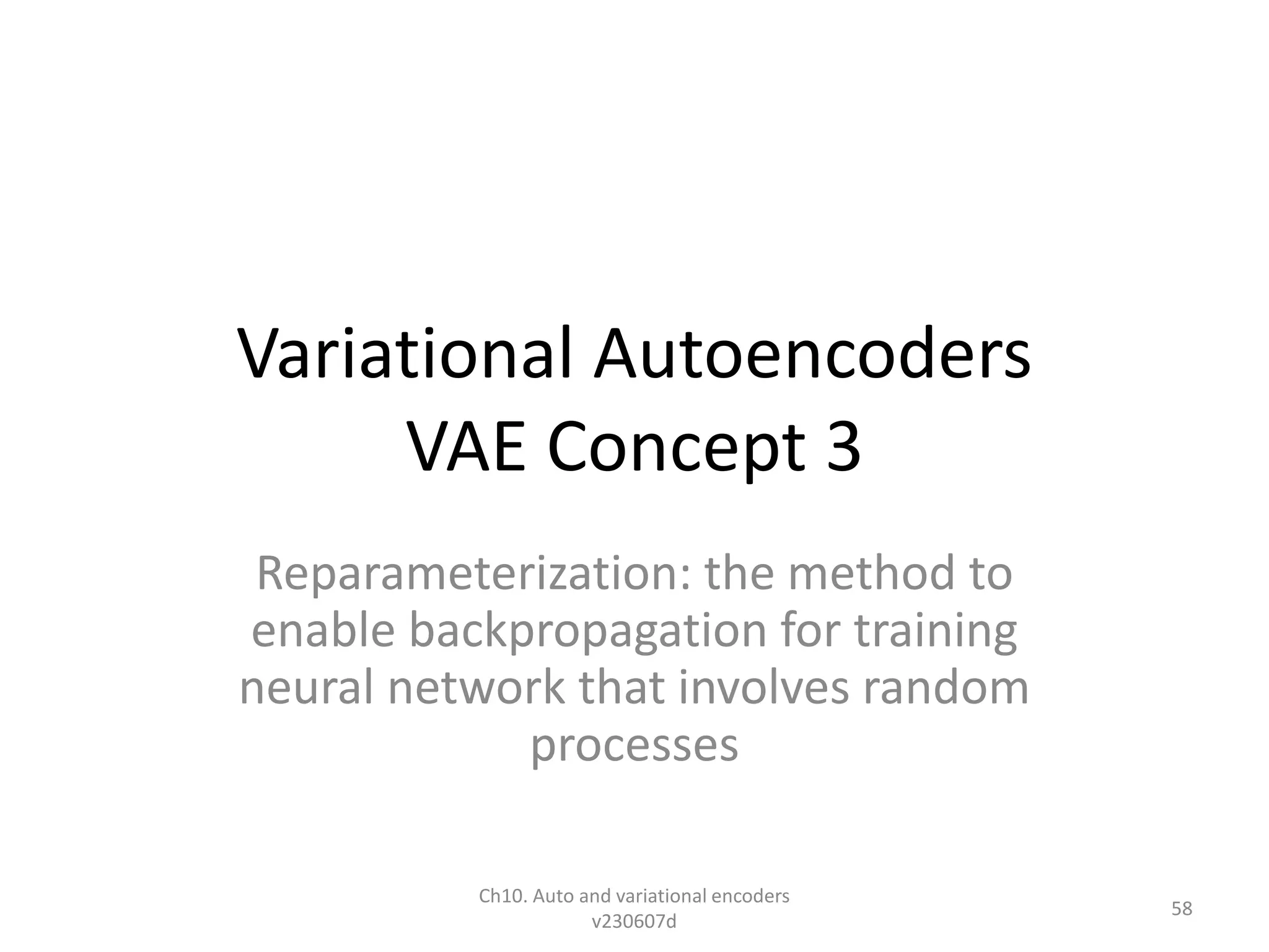 Variational Autoencoders
VAE Concept 3
Reparameterization: the method to
enable backpropagation for training
neural network that involves random
processes
Ch10. Auto and variational encoders
v230607d
58
 