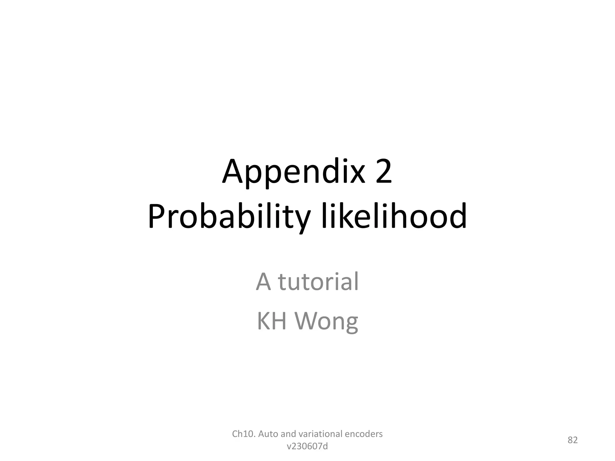 Appendix 2
Probability likelihood
A tutorial
KH Wong
Ch10. Auto and variational encoders
v230607d
82
 