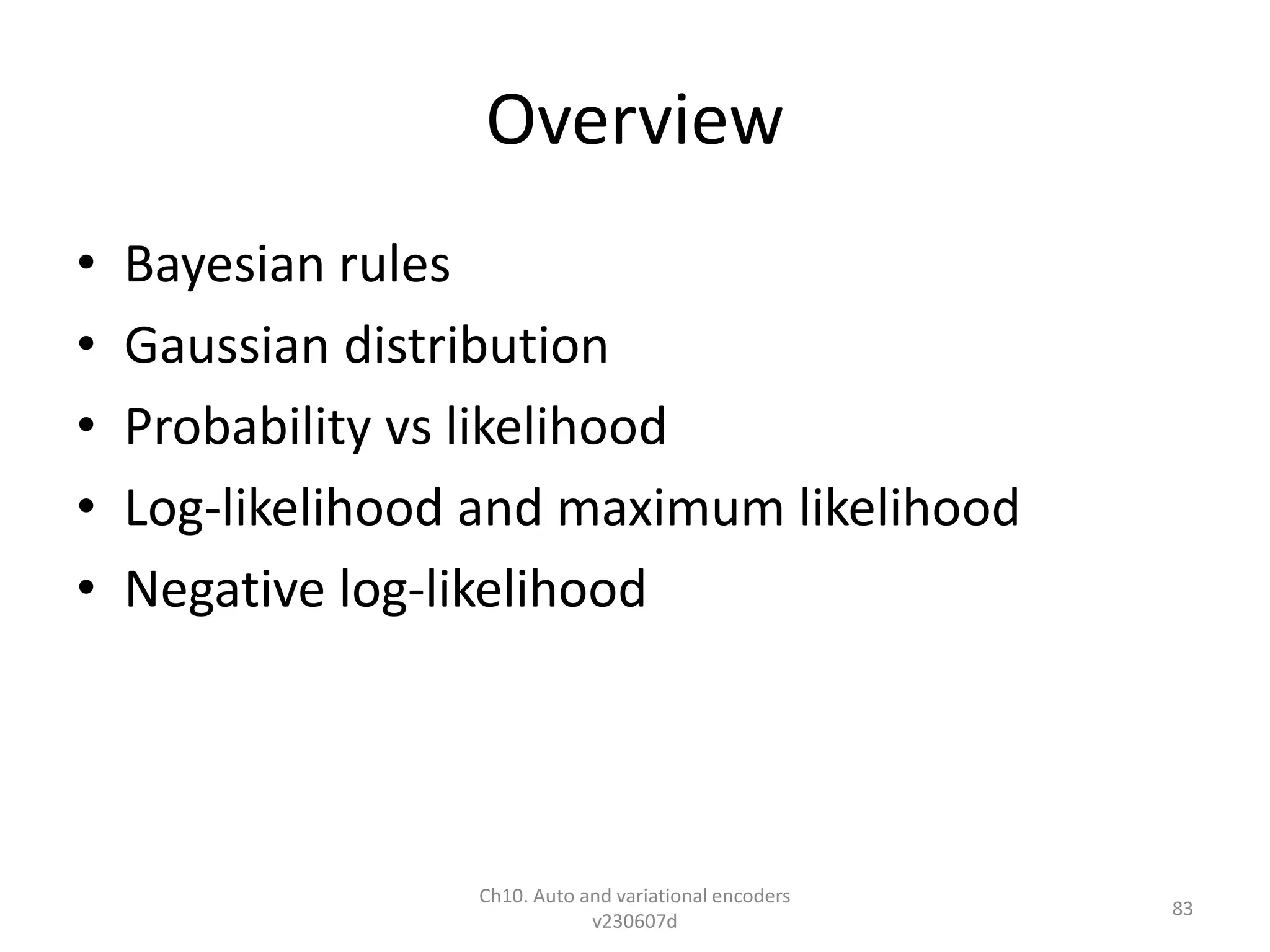 Overview
• Bayesian rules
• Gaussian distribution
• Probability vs likelihood
• Log-likelihood and maximum likelihood
• Negative log-likelihood
Ch10. Auto and variational encoders
v230607d
83
 