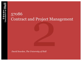 2
57086
Contract and Project Management




David Sowden, The University of Hull
 