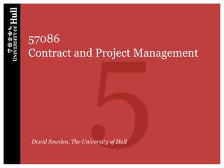 5
57086
Contract and Project Management




David Sowden, The University of Hull
 