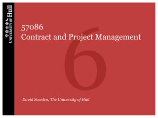 6
57086
Contract and Project Management




David Sowden, The University of Hull
 