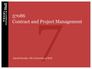 7
57086
Contract and Project Management




David Sowden, The University of Hull
 