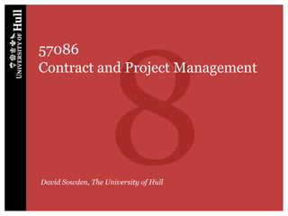 8
57086
Contract and Project Management




David Sowden, The University of Hull
 