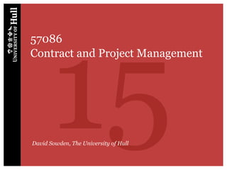 15
57086
Contract and Project Management




David Sowden, The University of Hull
 