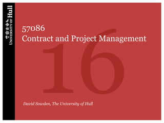 16
57086
Contract and Project Management




David Sowden, The University of Hull
 