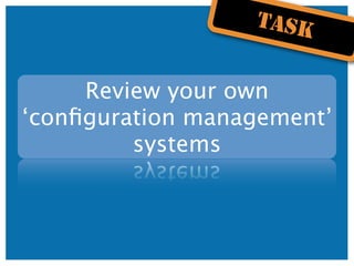 TASK


     Review your own
‘conﬁguration management’
         systems
 
