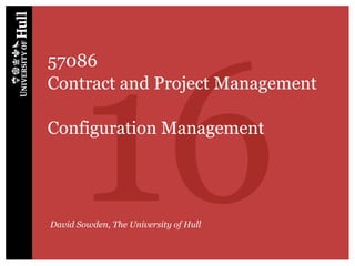 16
57086
Contract and Project Management

Configuration Management




David Sowden, The University of Hull
 