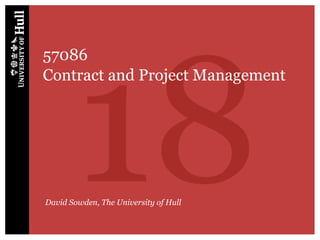18
57086
Contract and Project Management




David Sowden, The University of Hull
 