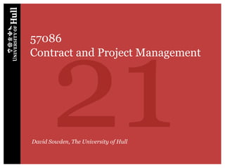 21
57086
Contract and Project Management




David Sowden, The University of Hull
 