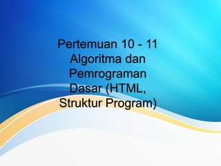 Pertemuan 10 - 11
Algoritma dan
Pemrograman
Dasar (HTML,
Struktur Program)
 