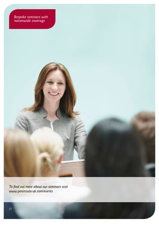 To find out more about our seminars visit
www.peninsula-uk.com/events
Bespoke seminars with
nationwide coverage
21
 