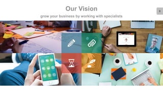 8Our Vision
grow your business by working with specialists
 