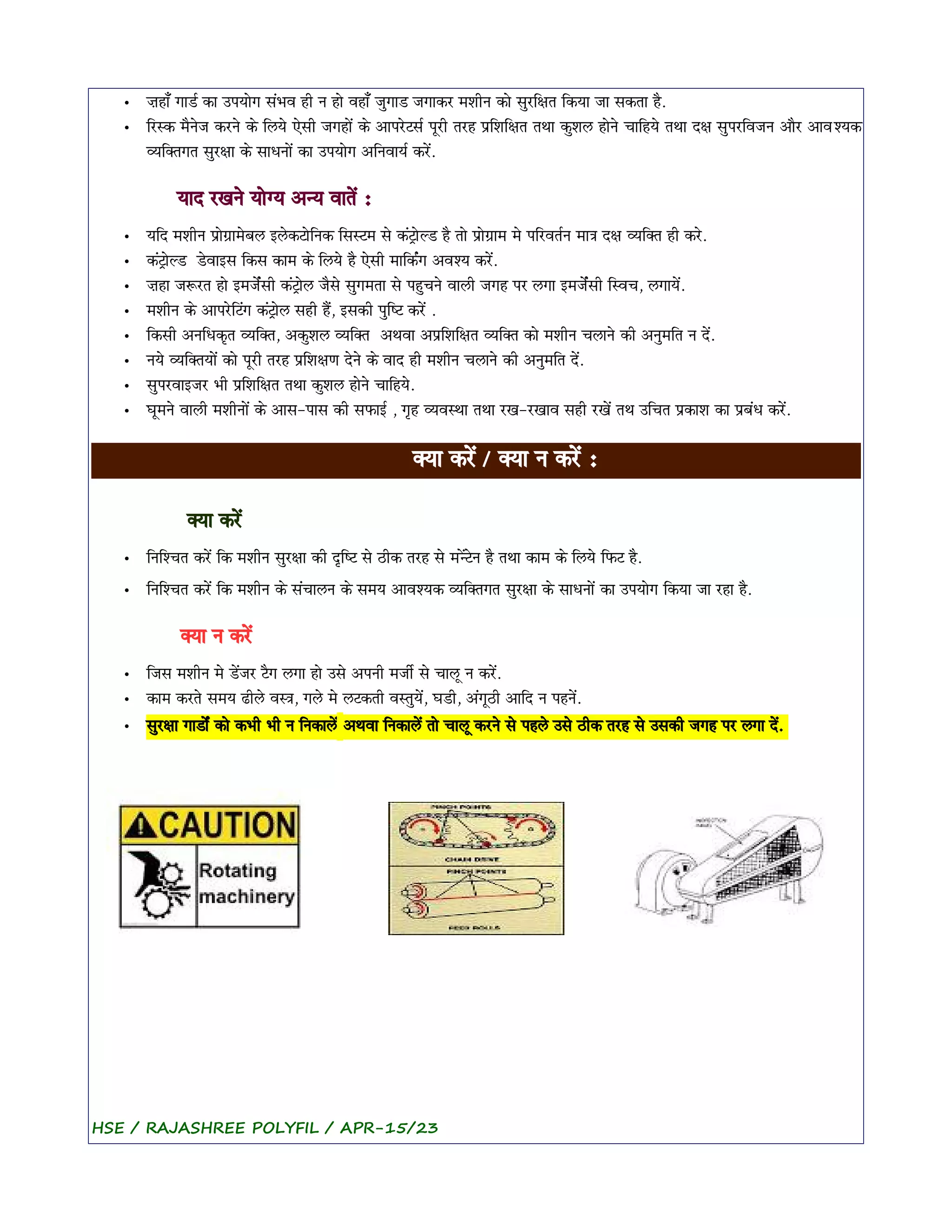 • Jhi‡ giD< ki upyi[g s>Bv h) n hi[ vhi‡ j&giD jgikr mS)n ki[ s&r(xt (kyi ji skti h].
• (rAk m]n[j krn[ k[ (ly[ E[s) jghi[> k[ aipr[Ts< p*r) trh p(S(xt tYi k&Sl hi[n[ ci(hy[ tYi dx s&pr(vjn ai]r aivÅyk
Äy(±tgt s&rxi k[ siFni[> ki upyi[g a(nviy< kr[>.
yid rKn[ yi[³y aºy vit[> :
• y(d mS)n pi[gim[bl el[kTi[(nk (sATm s[ k>T^i[ÃD h] ti[ pi[gim m[ p(rvt<n mi#i dx Äy(±t h) kr[.
• k>T^i[ÃD D[vies (ks kim k[ (ly[ h] E[s) mi(k<>g avÆy kr[>.
• Jhi j$rt hi[ emj[<>s) k>T^i[l j]s[ s&gmti s[ ph&cn[ vil) jgh pr lgi emj[<>s) (Avc, lgiy[>.
• mS)n k[ aipr[(T>g k>T^i[l sh) h]>, esk) p&(OT kr[> .
• (ks) an(FkZt Äy(±t, ak&Sl Äy(±t aYvi ap(S(xt Äy(±t ki[ mS)n clin[ k) an&m(t n d[>.
• ny[ Äy(±tyi[> ki[ p*r) trh p(SxN d[n[ k[ vid h) mS)n clin[ k) an&m(t d[>.
• s&prviejr B) p(S(xt tYi k&Sl hi[n[ ci(hy[.
• G*mn[ vil) mS)ni[> k[ ais-pis k) sfie< , gZh ÄyvAYi tYi rK-rKiv sh) rK[> tY u(ct pkiS ki pb>F kr[>.
±yi kr[> / ±yi n kr[> :
±yi kr[>
• (n(Åct kr[> (k mS)n s&rxi k) dZ(OT s[ q)k trh s[ mº[>T[n h] tYi kim k[ (ly[ (fT h].
• (n(Åct kr[> (k mS)n k[ s>ciln k[ smy aivÅyk Äy(±tgt s&rxi k[ siFni[> ki upyi[g (kyi ji rhi h].
±yi n kr[>
• (js mS)n m[ D[>jr T]g lgi hi[ us[ apn) mj)< s[ cil* n kr[>.
• kim krt[ smy Q)l[ vA#i, gl[ m[ lTkt) vAt&y[>, GD), a>g*q) ai(d n phn[>.
• s&rxi giDi[<> ki[ kB) B) n (nkil[> aYvi (nkil[> ti[ cil* krn[ s[ phl[ us[ q)k trh s[ usk) jgh pr lgi d[>.
HSE / RAJASHREE POLYFIL / APR-15/23
 