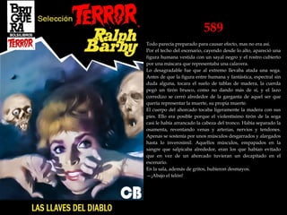 589
Todo parecía preparado para causar efecto, mas no era así.
Por el techo del escenario, cayendo desde lo alto, apareció una
figura humana vestida con un sayal negro y el rostro cubierto
por una máscara que representaba una calavera.
Lo desagradable fue que al extremo llevaba atada una soga.
Antes de que la figura entre humana y fantástica, espectral sin
duda alguna, tocara el suelo de tablas de madera, la cuerda
pegó un tirón brusco, como no dando más de sí, y el lazo
corredizo se cerró alrededor de la garganta de aquel ser que
quería representar la muerte, su propia muerte.
El cuerpo del ahorcado tocaba ligeramente la madera con sus
pies. Ello era posible porque el violentísimo tirón de la soga
casi le había arrancado la cabeza del tronco. Había separado la
osamenta, reventando venas y arterias, nervios y tendones.
Apenas se sostenía por unos músculos desgarrados y alargados
hasta lo inverosímil. Aquellos músculos, empapados en la
sangre que salpicaba alrededor, eran los que habían evitado
que en vez de un ahorcado tuvieran un decapitado en el
escenario.
En la sala, además de gritos, hubieron desmayos.
—¡Abajo el telón!
 