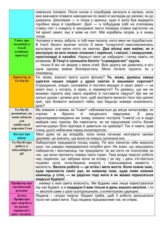невпинно топився. Після ночов я спробував загинути в калюжі, коли
вже вивчився плавати навсидячки по землі й заглядав до калюжі, як до
дзеркала. Школярем — я тонув у криниці, куди я заліз був видирати
горобині яйця й горобенят. Далі — я побудував собі на степовому
ставку пліт з очерету й заходився пекти посеред ставка картоплю на
тій крихті землі, яку я взяв на пліт. Мій корабель ізгорів, а я знову
тонув.
Тайах про
чоловіків в
Італії
(любовну
пригоду)
Чоловіка я якось забула, я тобі вже писала, ніхто мені не подобається.
В Італії багато мужчин хотіло б мене "о«крутити",»висловлюючись
вульгарно, але мене ніхто не хвилює. Два місяці вже майже, як я
вислухую на всіх мовах зізнання і серйозні, і смішні, і зворушливі,
простосерді й нахабні. Нарешті мені це набридло і тепер навіть не
розважає. В Генуї я залишила багато "с«раждаючих" »рузів.
… тільки б він не зводив з мене очей. Всю дорогу ми дивились в вічі
одне одному майже безперестану. Мене почало трусити, як у
лихоманці.
Директор до
То-Ма-Кі
Ти, може, взагалі проти цього фільму? Ти, може, думаєш завше
одягати наших людей у драні свитки й вишивані сорочки?
Страждання, злидні, соловейко й постійні мандри зі своєї землі — на
землі інші, у каторгу, в ярмо, в перевертні? Ти думаєш, що ми не
можемо підняти якір свого корабля й поставити паруси? Що ми не
сильні духом і ділами для того, щоб заспівати веселої пісні про далекі
краї, про блакитні високості неба, про бадьорі химери оновленого,
духу?
То-Ма-Кі
розповідає, як
вони знімали
для
майбутньої
картини Сева
Ми знімали з маяка, як "І«мет" »аближається до місця катастрофи, як
стріляє в бідного й нещасного парусника. З даху
зерноперевантажувача ми знову знімали постріли "І«мета",»а в кадрі
майорів наш прапор. Ви пам'я’аєте, як на парусникові стоїть босий
капітан-румун біля прапора й дивиться на крейсер? Так я навіть грав
спину цього небіжчика перед кіноапаратом.
Богдан про
жінок
Мені дуже не до вподоби, коли жінка починає нехтувати своїми
друзями: це значить, що вона на комусь зупинила око.
То-Ма-Кі про
роботу в
кінолаборато
рії
Лабораторія працювала понад норму. По всіх кімнатах ніби виросли
руки: так швидко передавалися потрібні речі. Не знаю, що змушувало
лаборантів і монтажниць так працювати: їм же ніхто не плататиме за
час, що вони прогають поверх своїх годин. Така влада творчої роботи
над людиною, що забуває вона за втому і за їжу, і десь з'я’ляються
подвійні сили, почетверена енергія і повосьмерена жвавість і
веселість. Весела робота — це втіха і мета життя. Коли кожне знає,
куди прикласти своїх рук, як каменяр знає, куди ляже кожний
камінець у стіні, — як радісно тоді жити й як жваво підносяться
людські будівлі!
Професор про
китайський
рукопис
…книжка є моя свята власність. Ми будемо нею лише користуватися
під час будівлі, а я подарую її вам тільки в день вашого весілля, і то
— весілля саме з цією сьогоднішньою, з єгипетською царицею.
Думка
Професора
про творчість
як родову
(природну)
рису людини.
Людина - –атура творча. Людині треба, щоб її робота залишалася
після неї самої жити. Тоді людина працюватиме так, як співає.
 