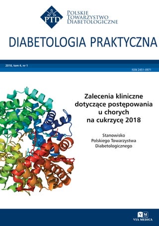 ISSN 2451–0971
2018, tom 4, nr 1
Zalecenia kliniczne
dotyczące postępowania
u chorych
na cukrzycę 2018
Stanowisko
Polskiego Towarzystwa
Diabetologicznego
DiabetologiaPraktyczna2018,tom4,nr1
 