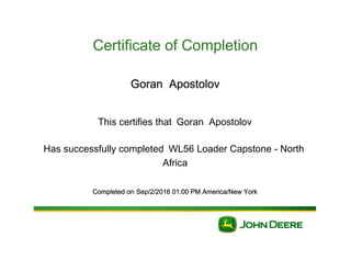 Certificate of Completion
Goran Apostolov
This certifies that Goran Apostolov
Has successfully completed WL56 Loader Capstone - North
Africa
Completed on Sep/2/2016 01:00 PM America/New York
 