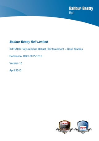 Balfour Beatty Rail Limited
XiTRACK Polyurethane Ballast Reinforcement – Case Studies
Reference: BBR-2015/1515
Version 15
April 2015
 