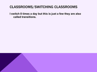 CLASSROOMS/SWITCHING CLASSROOMS
I switch 8 times a day but this is just a few they are also
called transitions.
 