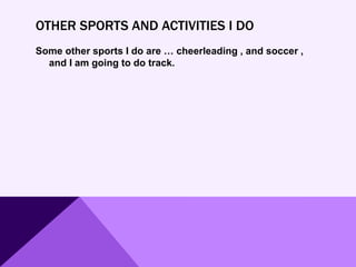 OTHER SPORTS AND ACTIVITIES I DO
Some other sports I do are … cheerleading , and soccer ,
and I am going to do track.
 