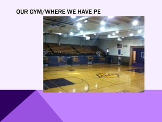 OUR GYM/WHERE WE HAVE PE
 