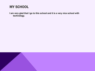 MY SCHOOL
I am very glad that I go to this school and it is a very nice school with
technology.
 