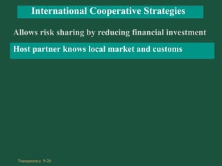 Allows risk sharing by reducing financial investment
Host partner knows local market and customs
International Cooperative Strategies
Transparency 9-26
 