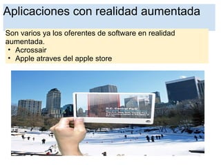Aplicaciones con realidad aumentada
Son varios ya los oferentes de software en realidad
aumentada.
• Acrossair
• Apple atraves del apple store
 