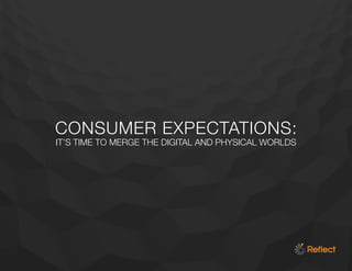 CONSUMER EXPECTATIONS:
IT’S TIME TO MERGE THE DIGITAL AND PHYSICAL WORLDS
 